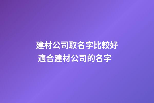 建材公司取名字比較好 適合建材公司的名字-第1張-公司起名-玄機派